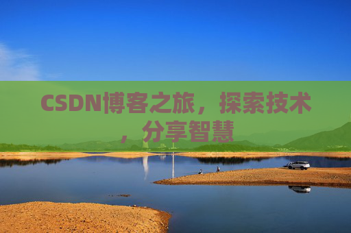 CSDN博客之旅,探索技术,分享智慧 CSDN博客之旅,探索技术,分享智慧